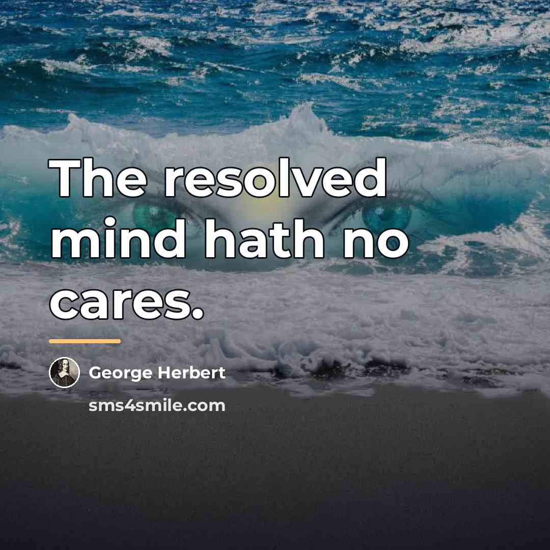 “The resolved mind hath no cares.…” quote by George Herbert