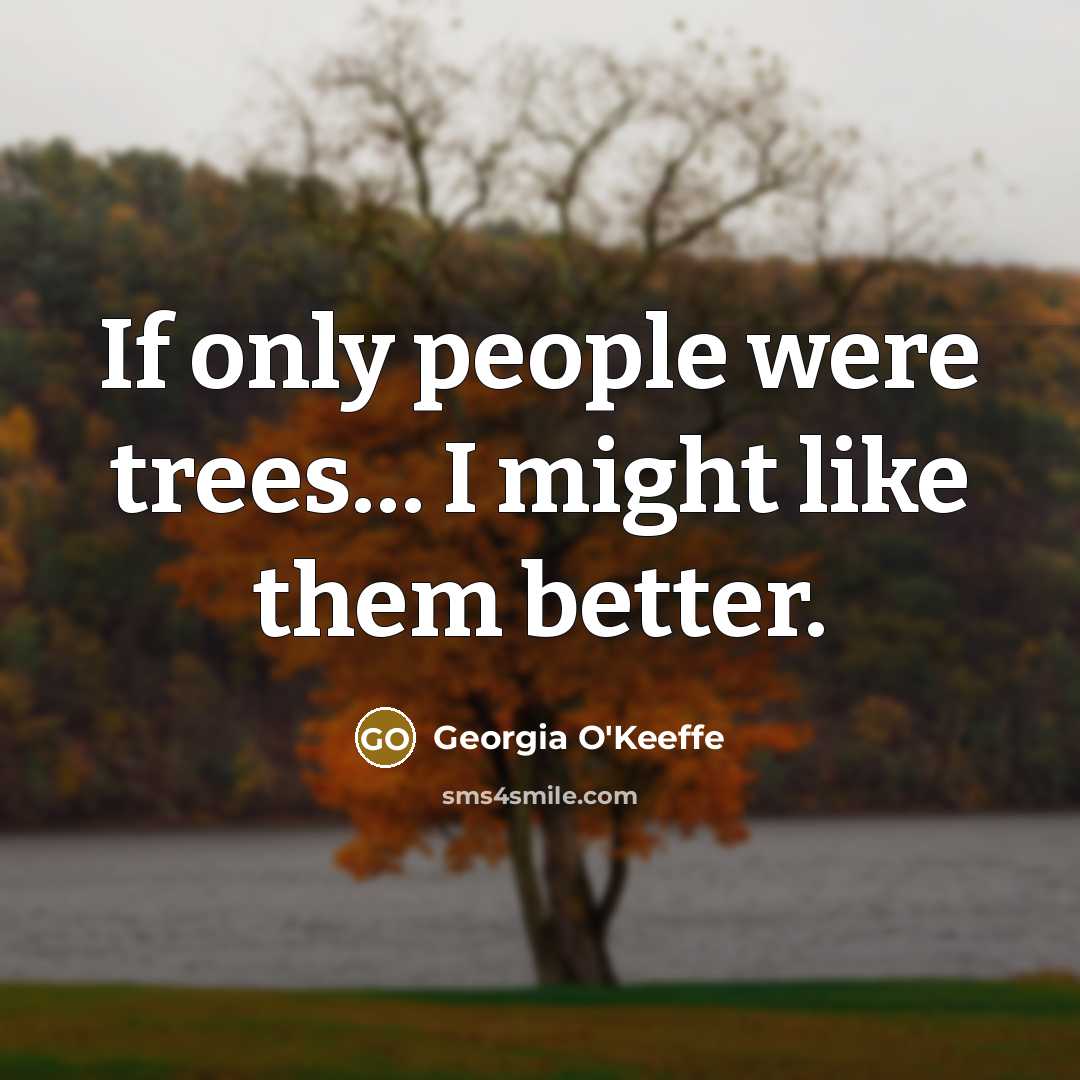 “If only people were trees… I might like them better.…” quote by Georgia O'Keeffe