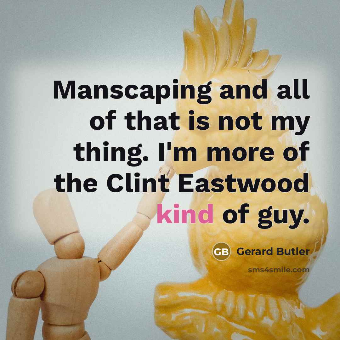 “Manscaping and all of that is not my thing. I'm…” quote by Gerard Butler