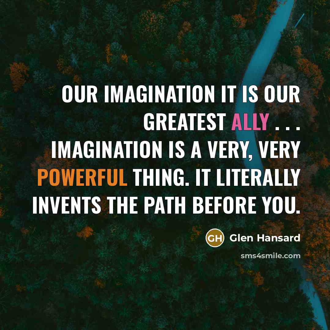 “Our imagination it is our greatest ally . . .…” quote by Glen Hansard