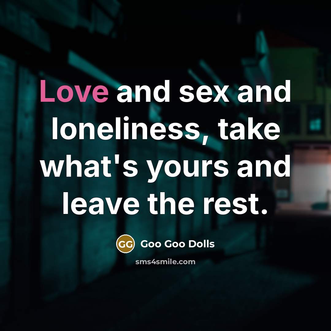 “Love and sex and loneliness, take what's yours and leave…” quote by Goo Goo Dolls