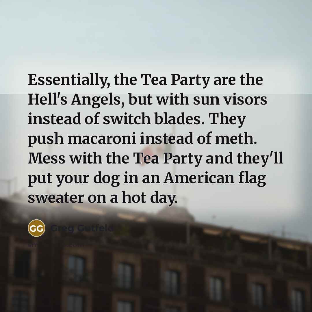 “Essentially, the Tea Party are the Hell's Angels, but with…” quote by Greg Gutfeld