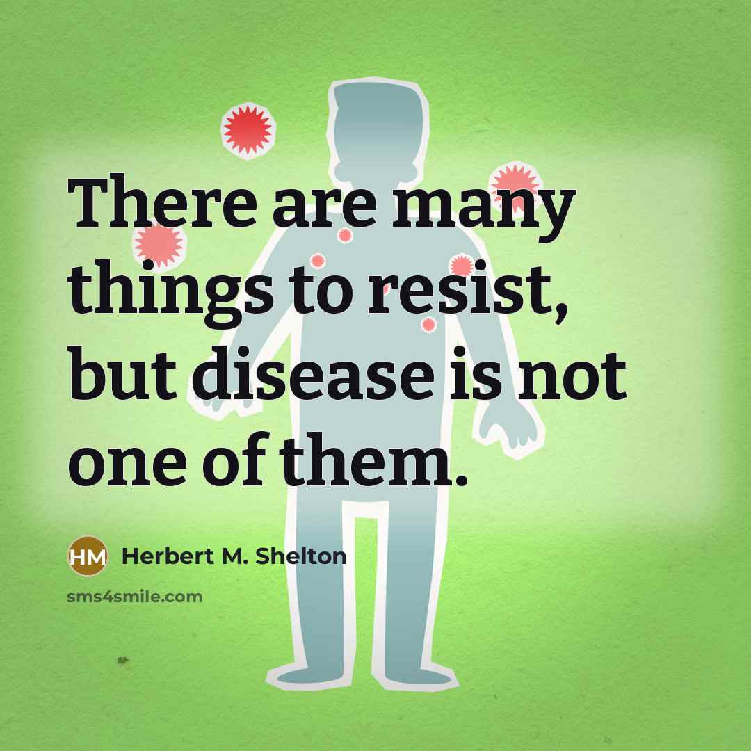 “There are many things to resist, but disease is not…” quote by Herbert M. Shelton