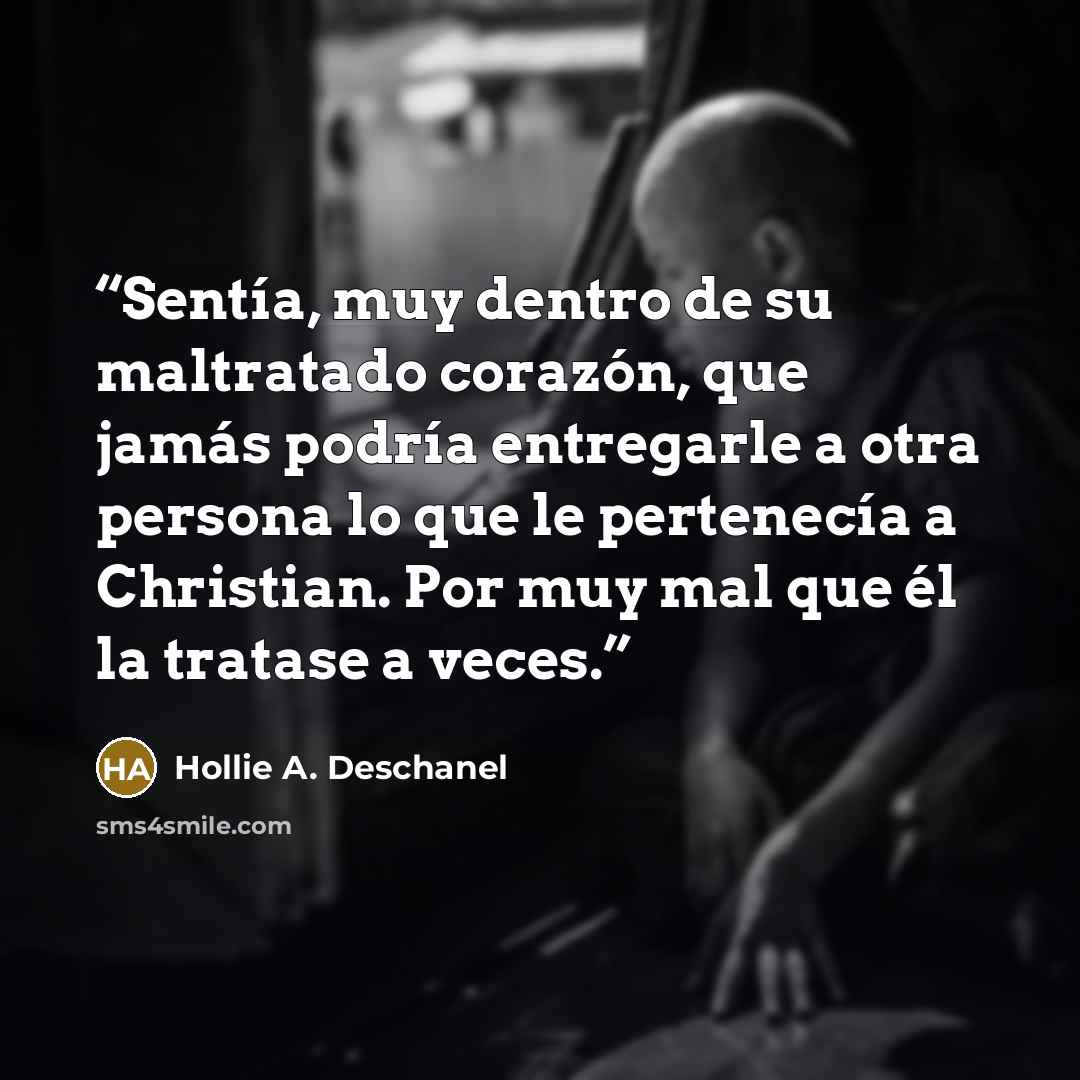 “Sentía, muy dentro de su maltratado corazón, que jamás podría entregarle a otra persona lo que le pertenecía a Christian. Por muy mal que él la tratase a veces.” quote by Hollie A. Deschanel