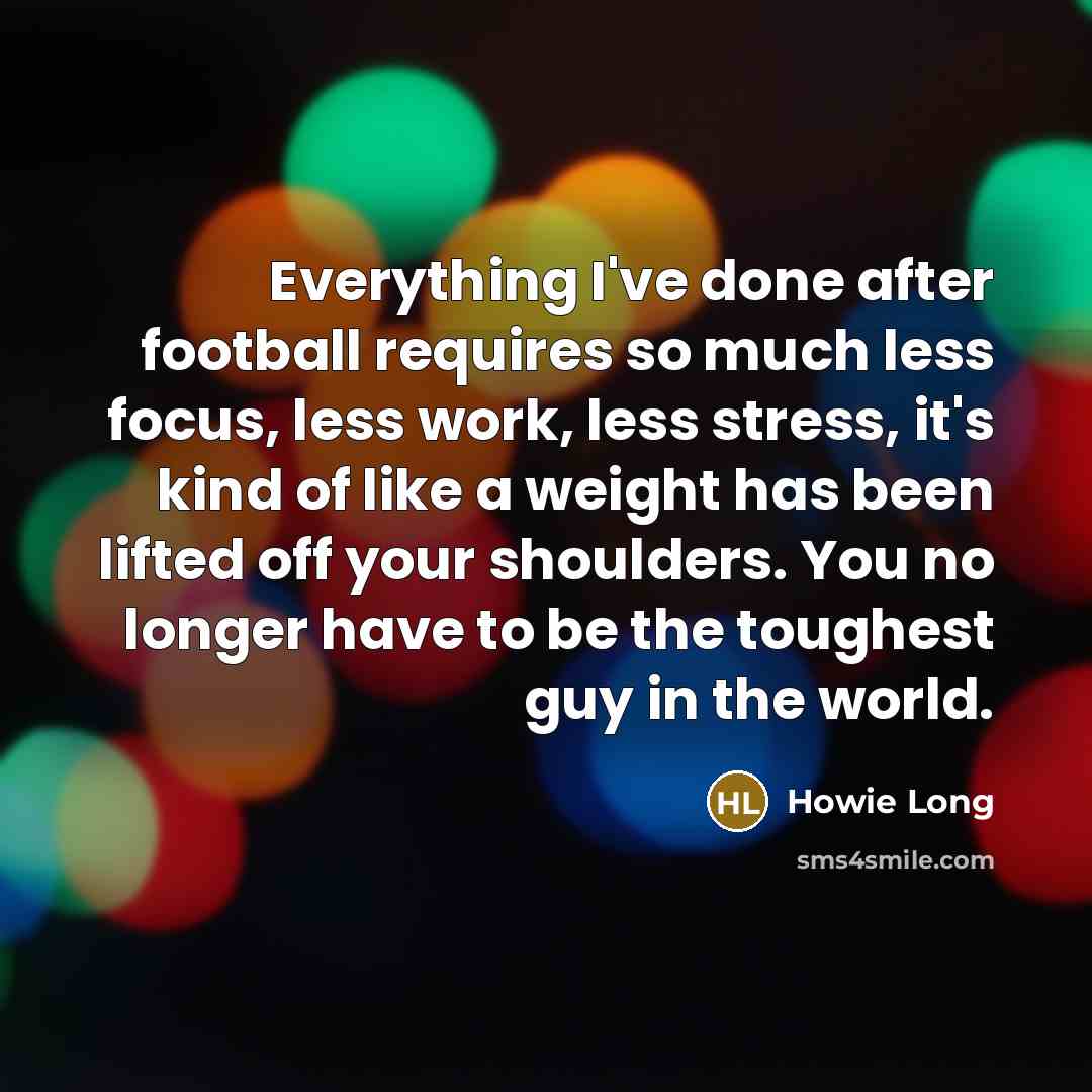 “Everything I've done after football requires so much less focus,…” quote by Howie Long