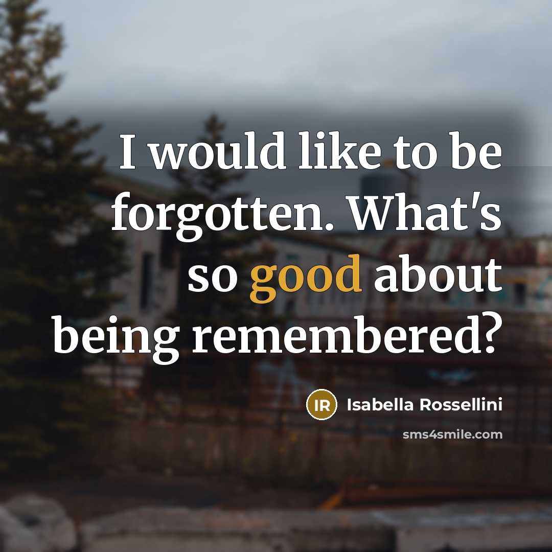 “I would like to be forgotten. What's so good about…” quote by Isabella Rossellini