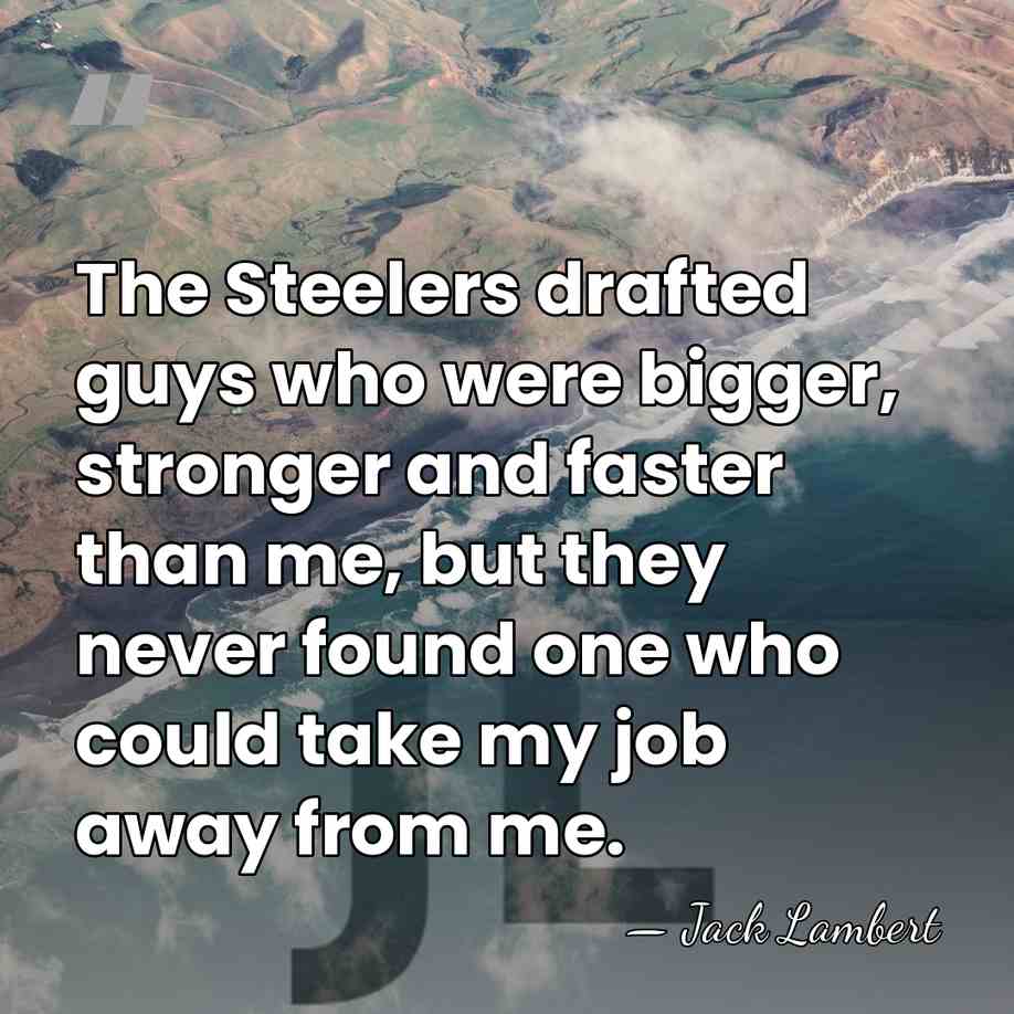 The Steelers drafted guys who were bigger, stronger and faster than me,&hellip; - Jack Lambert
