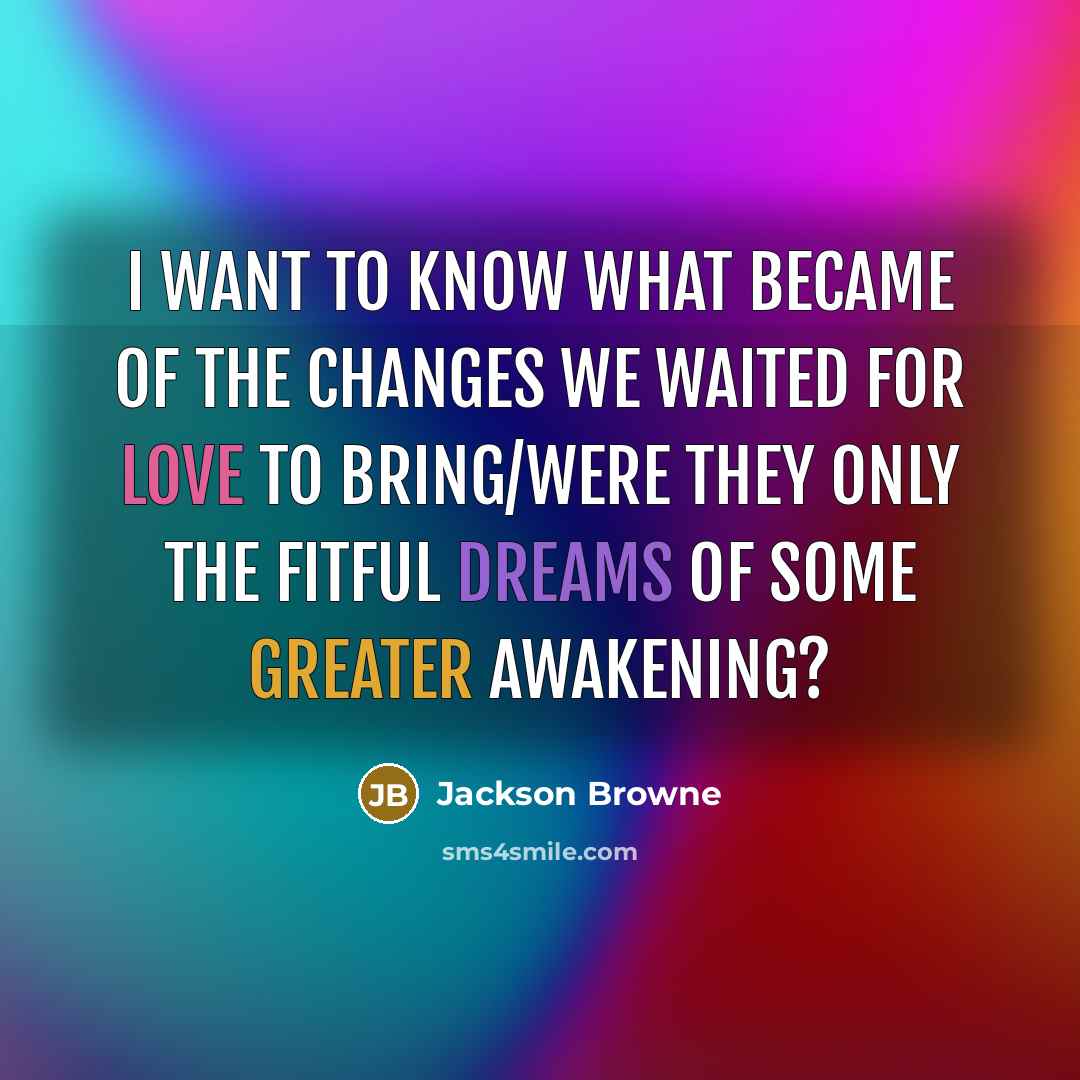 “I want to know what became of the changes we…” quote by Jackson Browne
