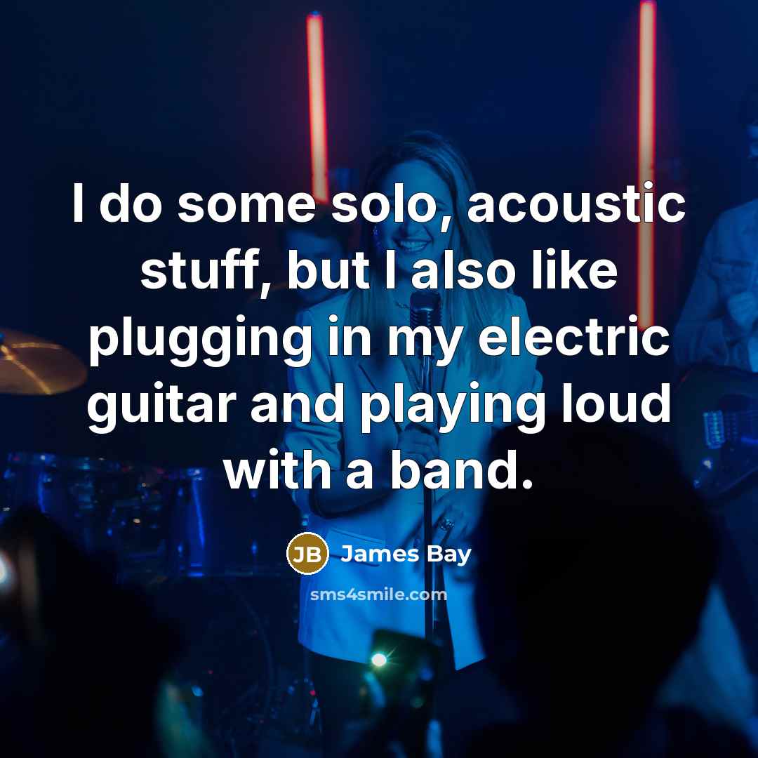 “I do some solo, acoustic stuff, but I also like…” quote by James Bay