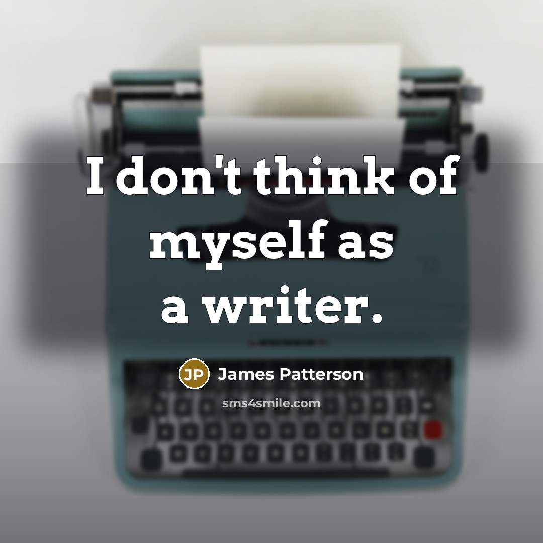 “I don't think of myself as a writer.…” quote by James Patterson