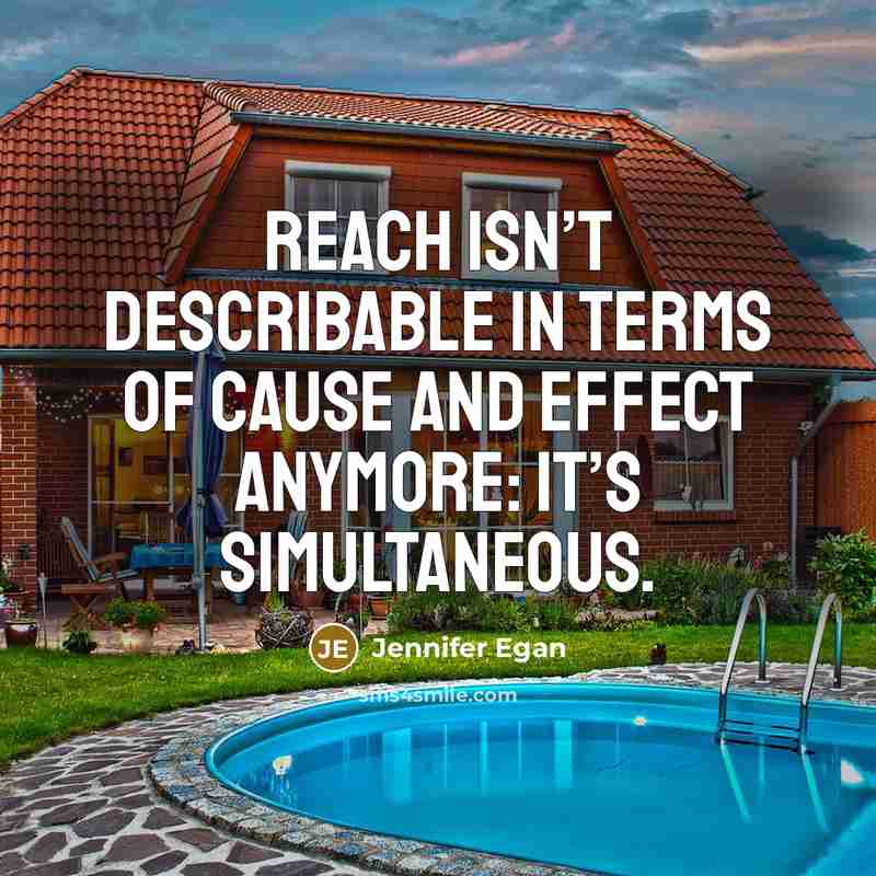 “reach isn’t describable in terms of cause and effect anymore:…” quote by Jennifer Egan