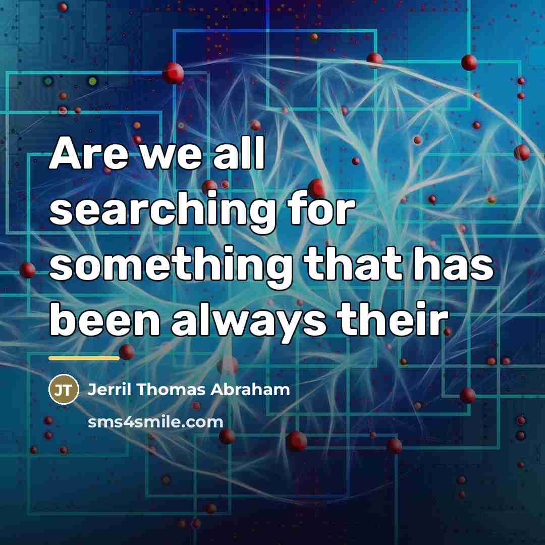 “Are we all searching for something that has been always…” quote by Jerril Thomas Abraham