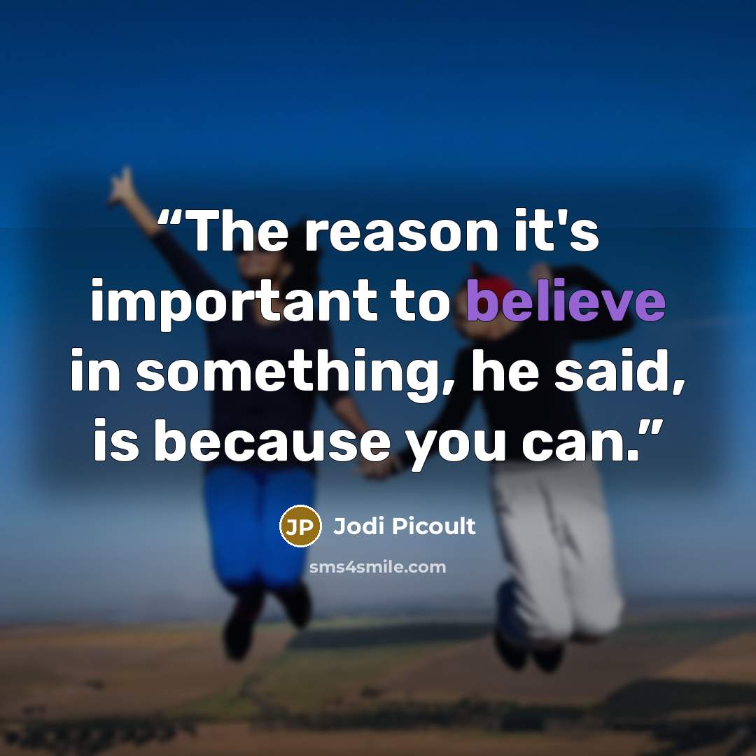 “The reason it's important to believe in something, he said, is because you can.” quote by Jodi Picoult