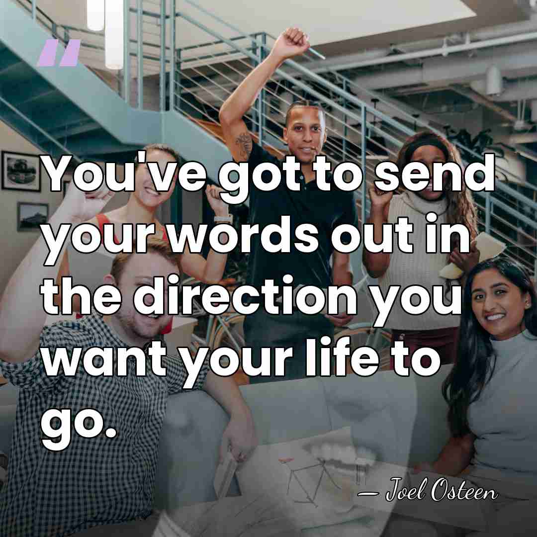 You've got to send your words out in the direction you want&hellip; - Joel Osteen