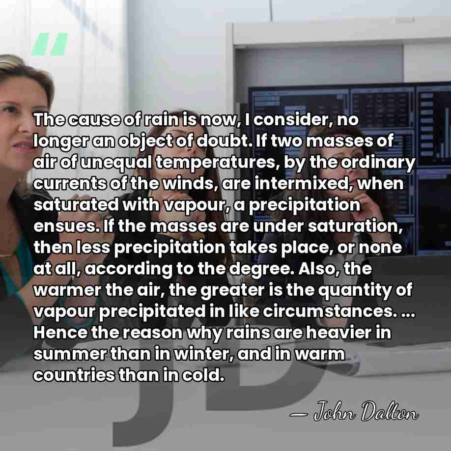 The cause of rain is now, I consider, no longer an object&hellip; - John Dalton