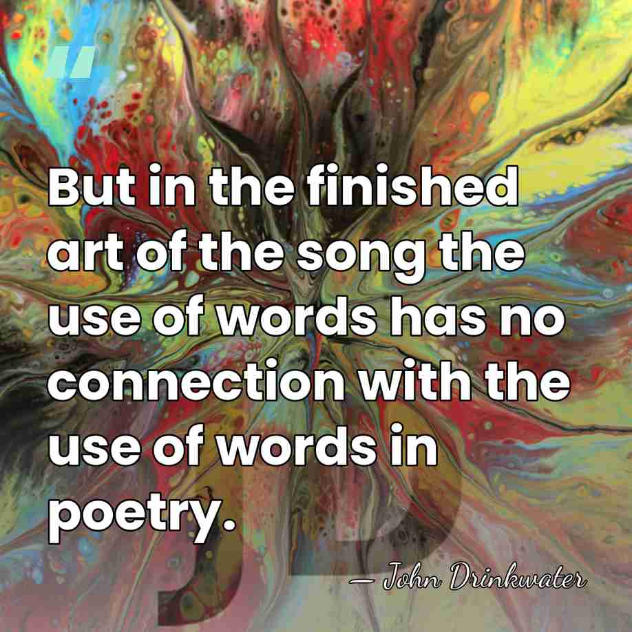 But in the finished art of the song the use of words&hellip; - John Drinkwater
