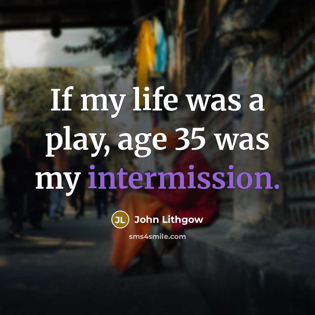 “If my life was a play, age 35 was my intermission.” quote by John Lithgow