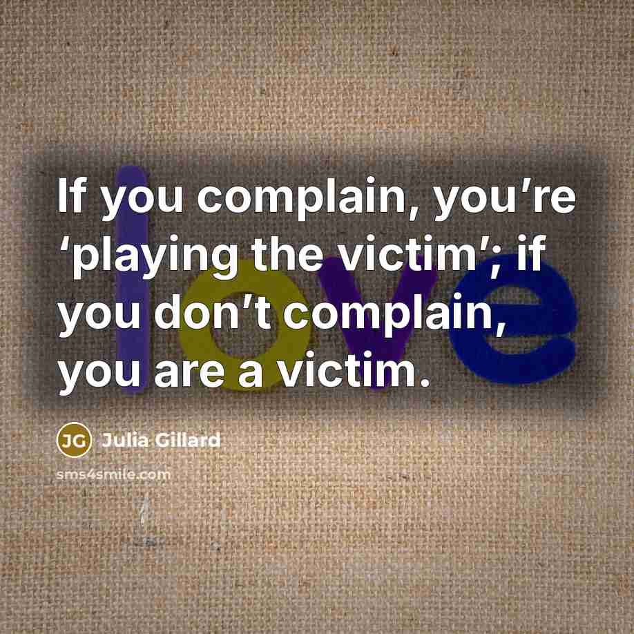 “If you complain, you’re ‘playing the victim’; if you don’t…” quote by Julia Gillard