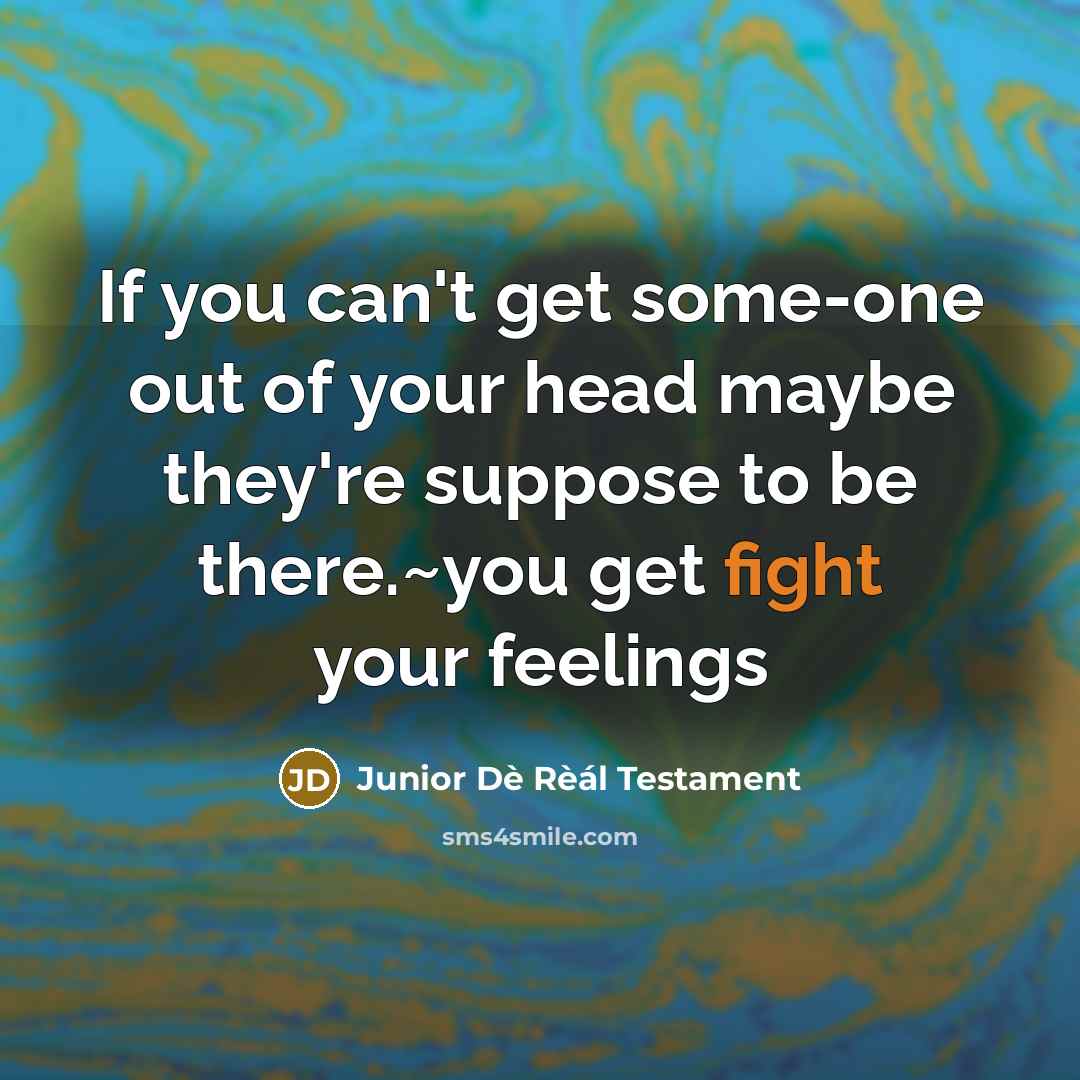 “If you can't get some-one out of your head maybe they're suppose to be there.~you get fight your feelings” quote by Junior Dè Rèál Testament