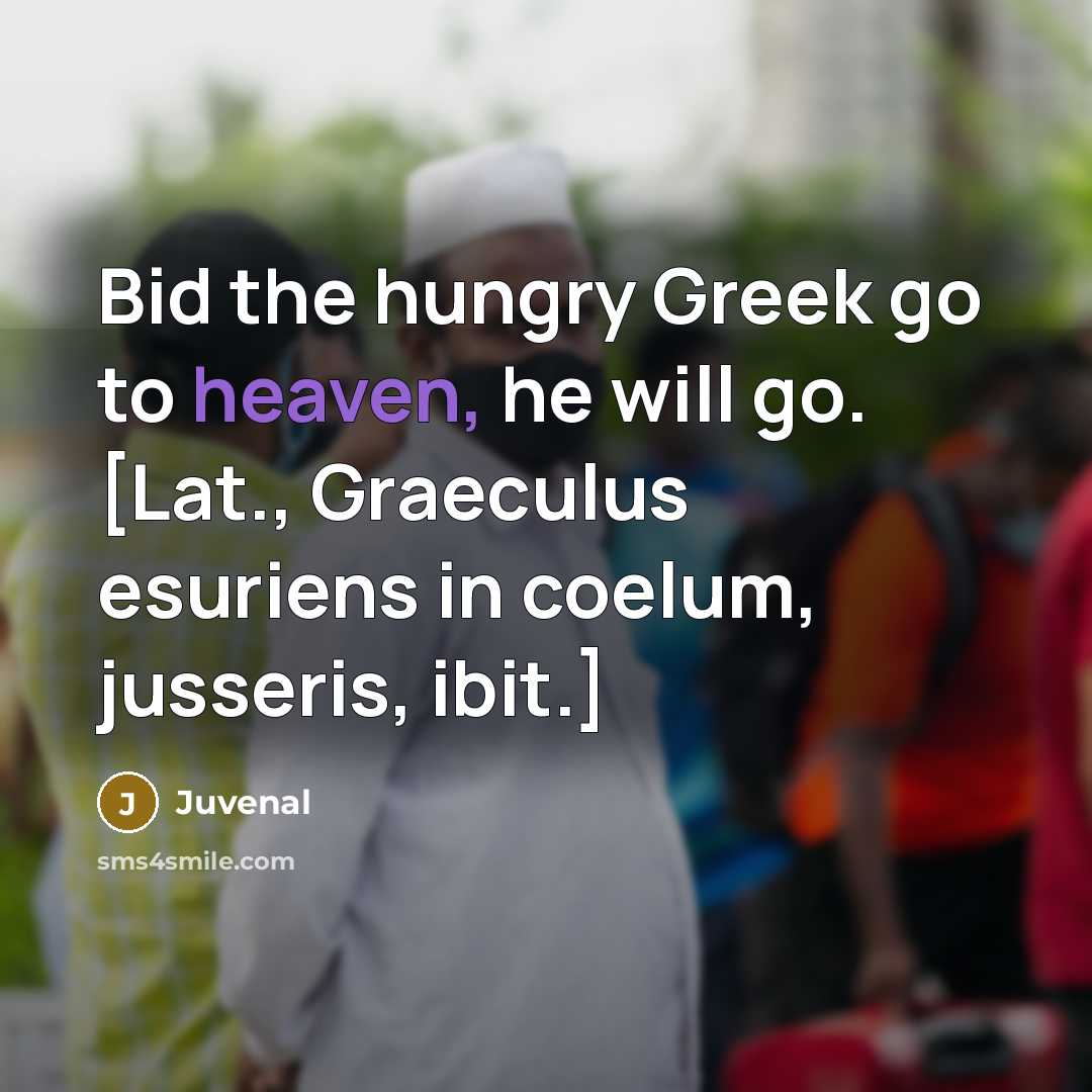 “Bid the hungry Greek go to heaven, he will go.…” quote by Juvenal