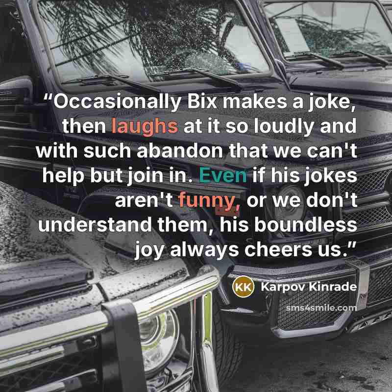 “Occasionally Bix makes a joke, then laughs at it so loudly and with such abandon that we can't help but join in. Even if his jokes aren't funny, or we don't understand them, his boundless joy always cheers us.” quote by Karpov Kinrade