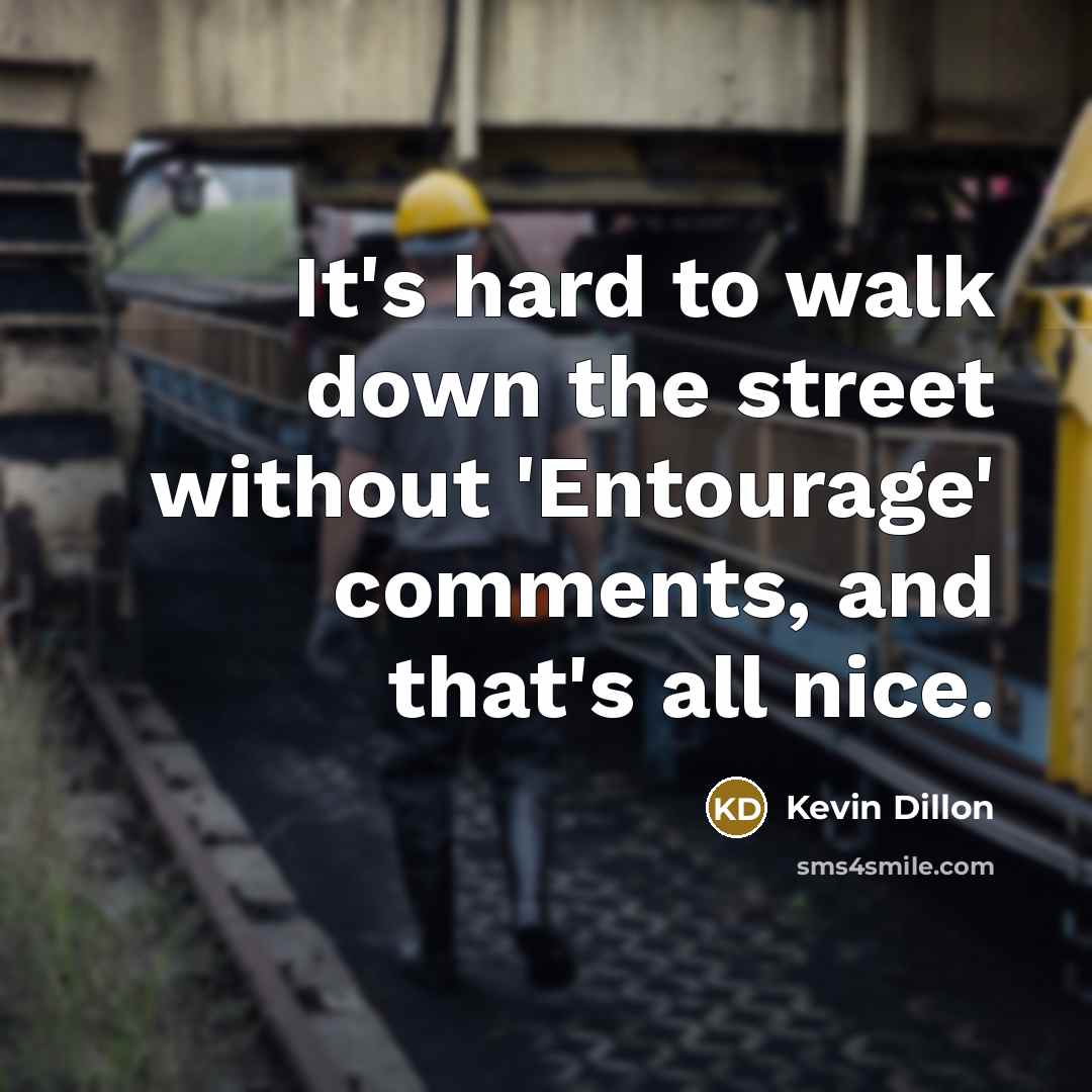 “It's hard to walk down the street without 'Entourage' comments,…” quote by Kevin Dillon