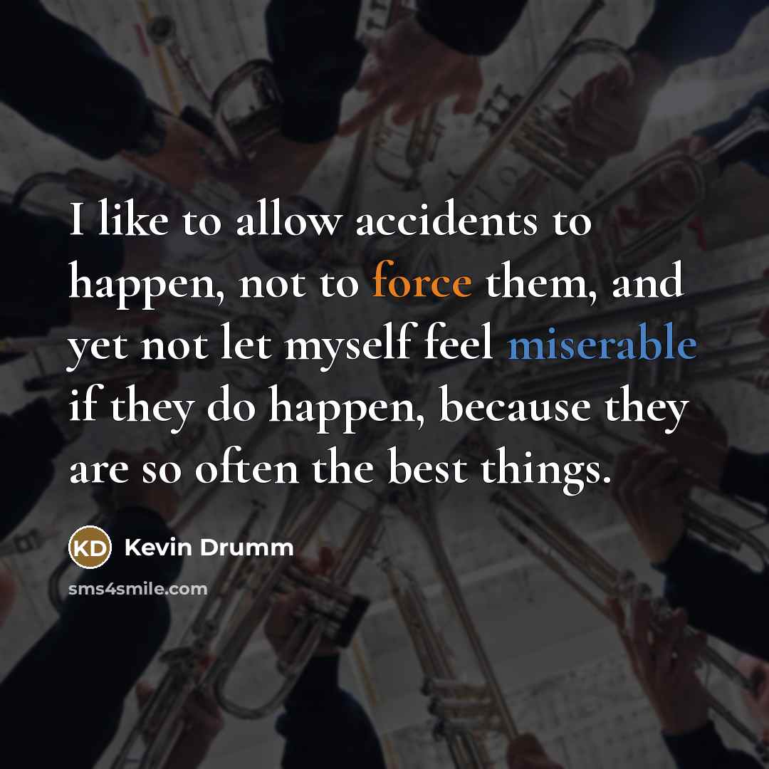 “I like to allow accidents to happen, not to force…” quote by Kevin Drumm