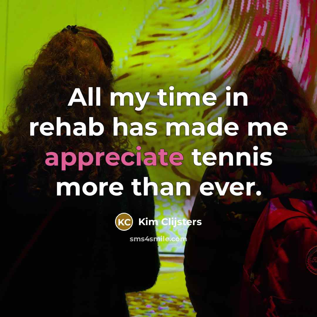 “All my time in rehab has made me appreciate tennis…” quote by Kim Clijsters