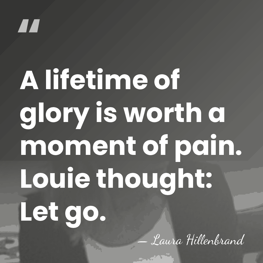 A lifetime of glory is worth a moment of pain. Louie thought:&hellip; - Laura Hillenbrand