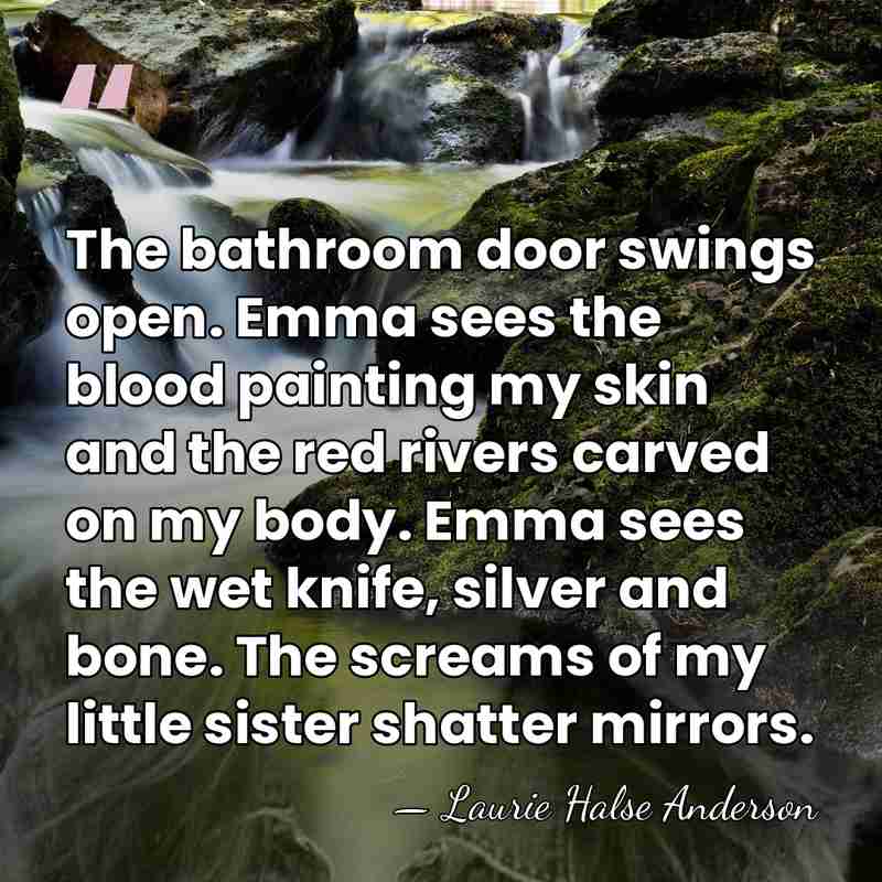The bathroom door swings open. Emma sees the blood painting my skin&hellip; - Laurie Halse Anderson