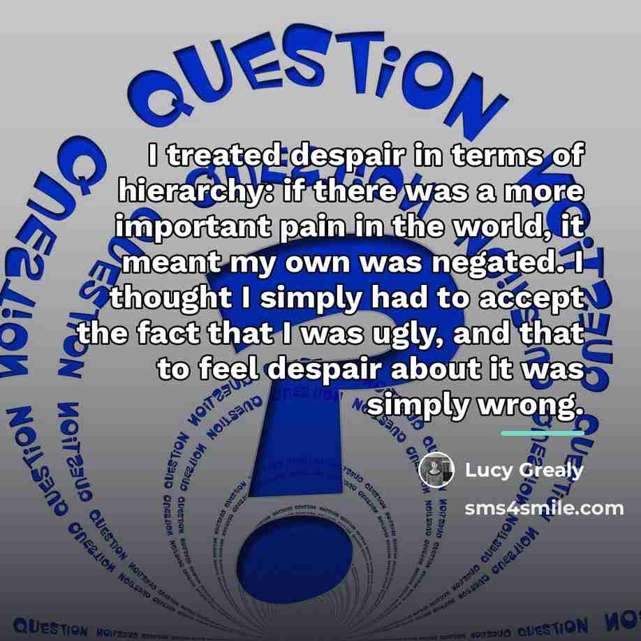 “I treated despair in terms of hierarchy: if there was…” quote by Lucy Grealy