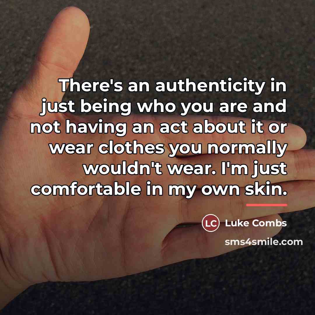 “There's an authenticity in just being who you are and…” quote by Luke Combs