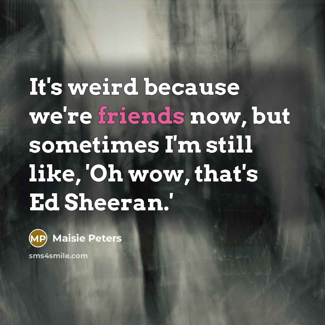 “It's weird because we're friends now, but sometimes I'm still…” quote by Maisie Peters