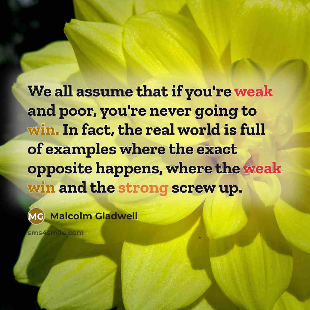 “We all assume that if you're weak and poor, you're…” quote by Malcolm Gladwell