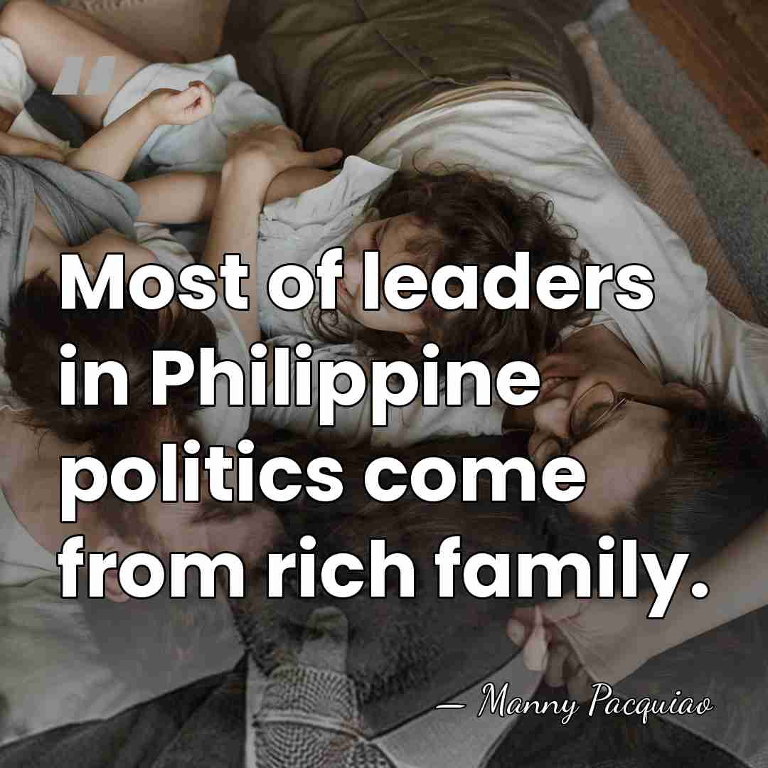 Most of leaders in Philippine politics come from rich family. - Manny Pacquiao