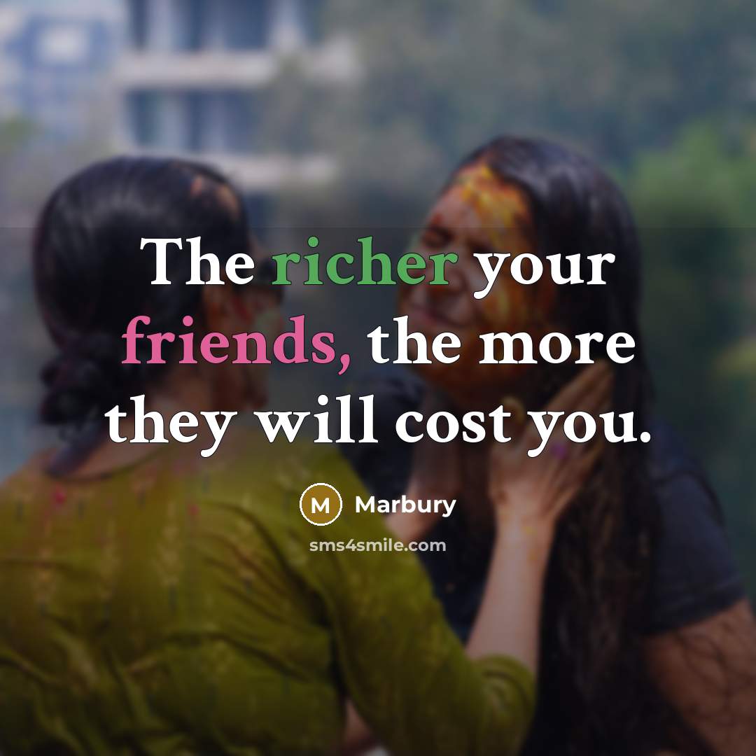 “The richer your friends, the more they will cost you.” quote by Marbury