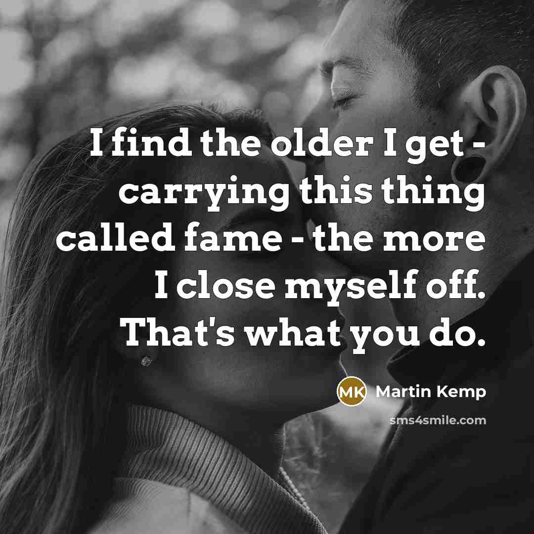 “I find the older I get - carrying this thing…” quote by Martin Kemp