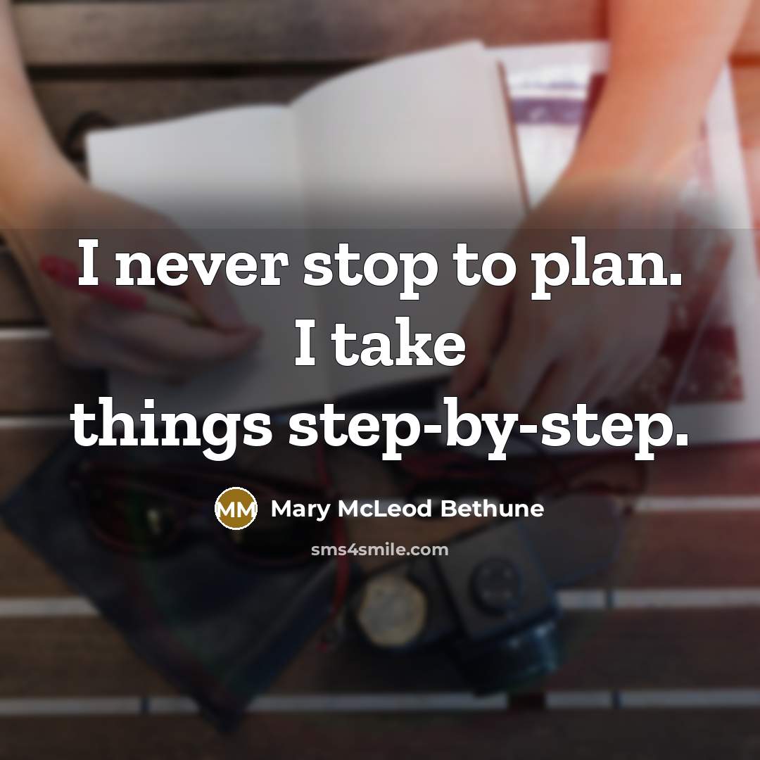 “I never stop to plan. I take things step-by-step.…” quote by Mary McLeod Bethune