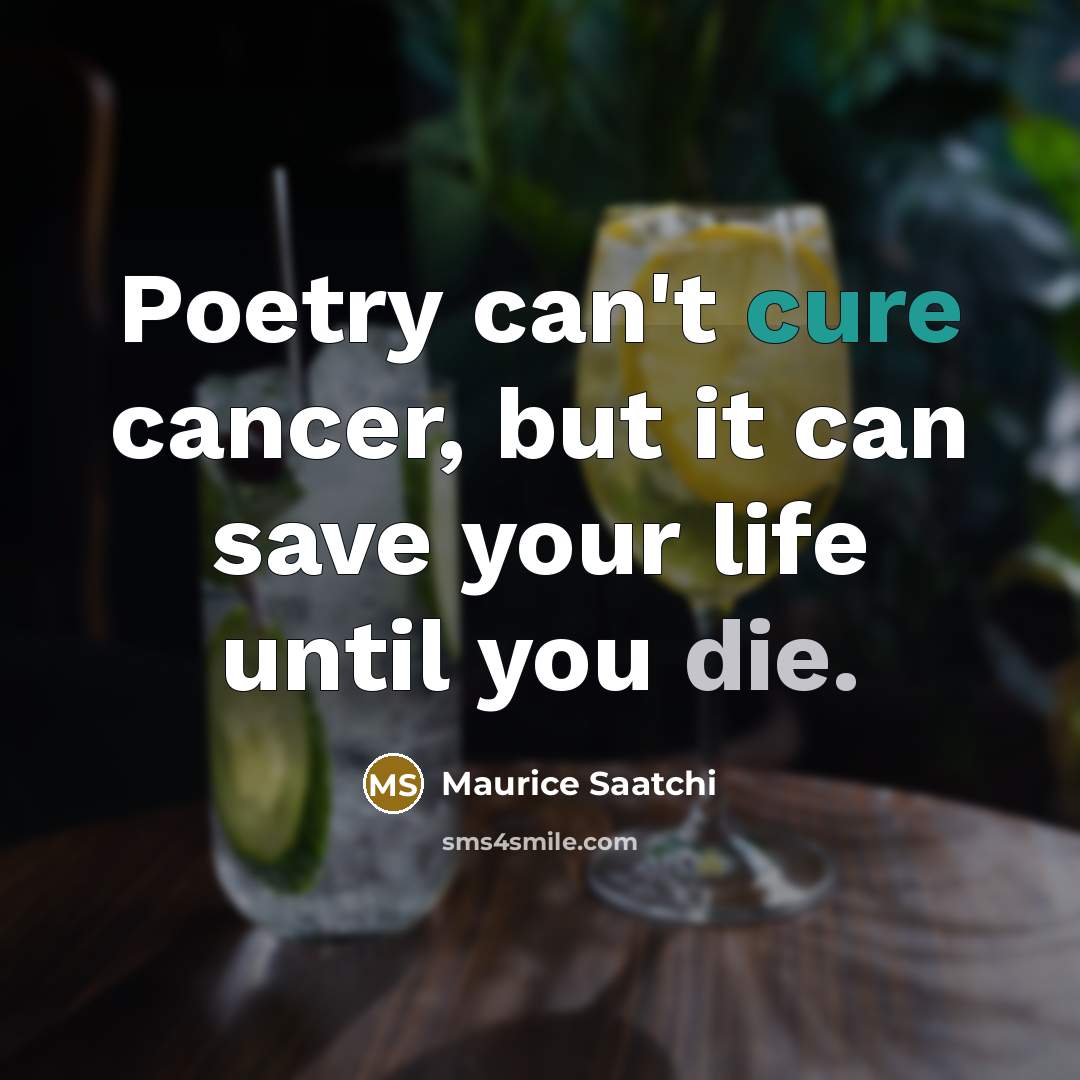“Poetry can't cure cancer, but it can save your life…” quote by Maurice Saatchi