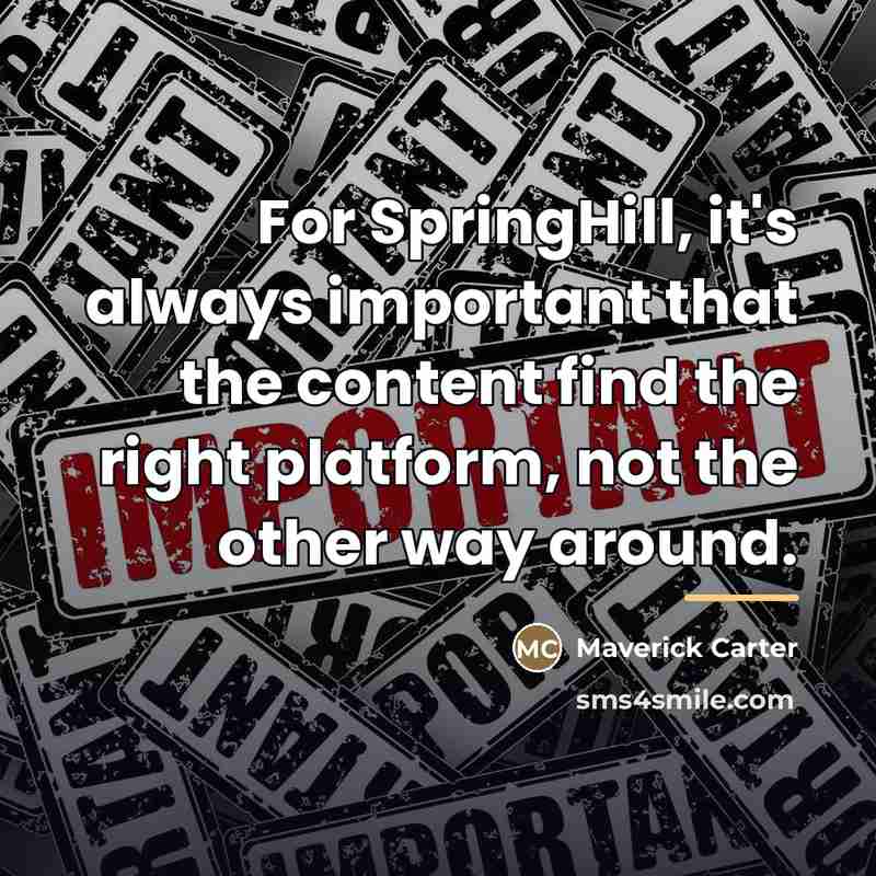 “For SpringHill, it's always important that the content find the…” quote by Maverick Carter