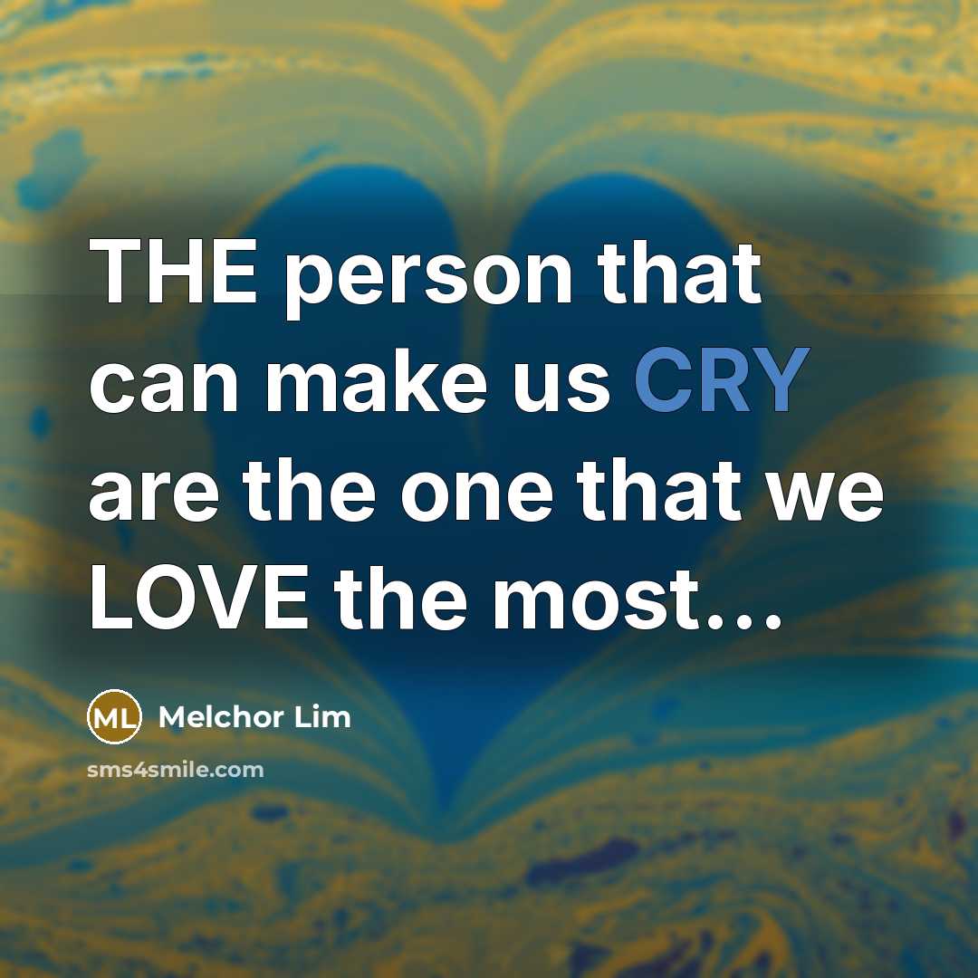 “THE person that can make us CRY are the one…” quote by Melchor Lim