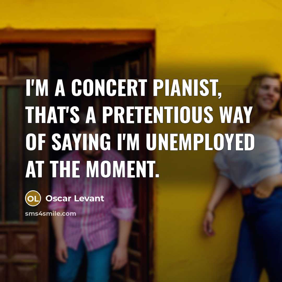 “I'm a concert pianist, that's a pretentious way of saying…” quote by Oscar Levant