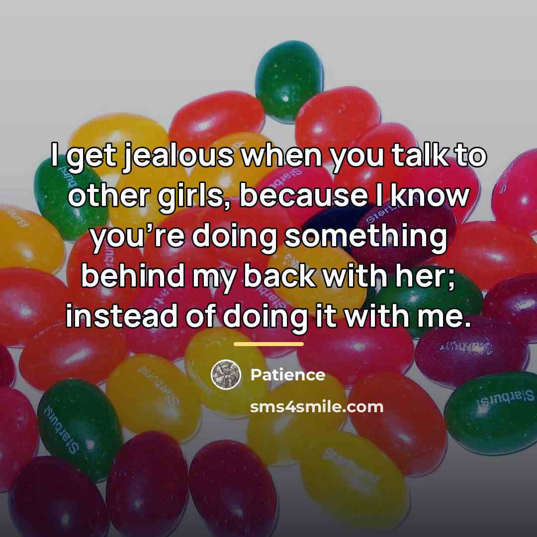 “I get jealous when you talk to other girls, because…” quote by Patience