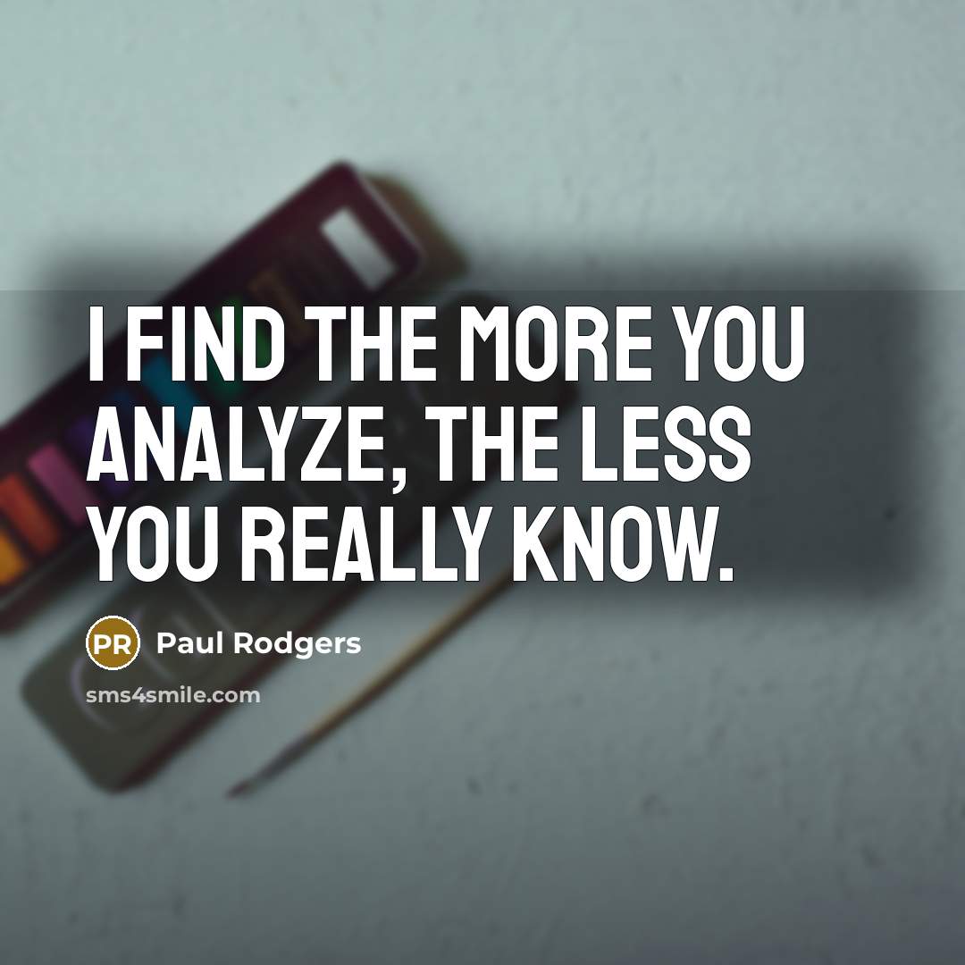 “I find the more you analyze, the less you really know.” quote by Paul Rodgers