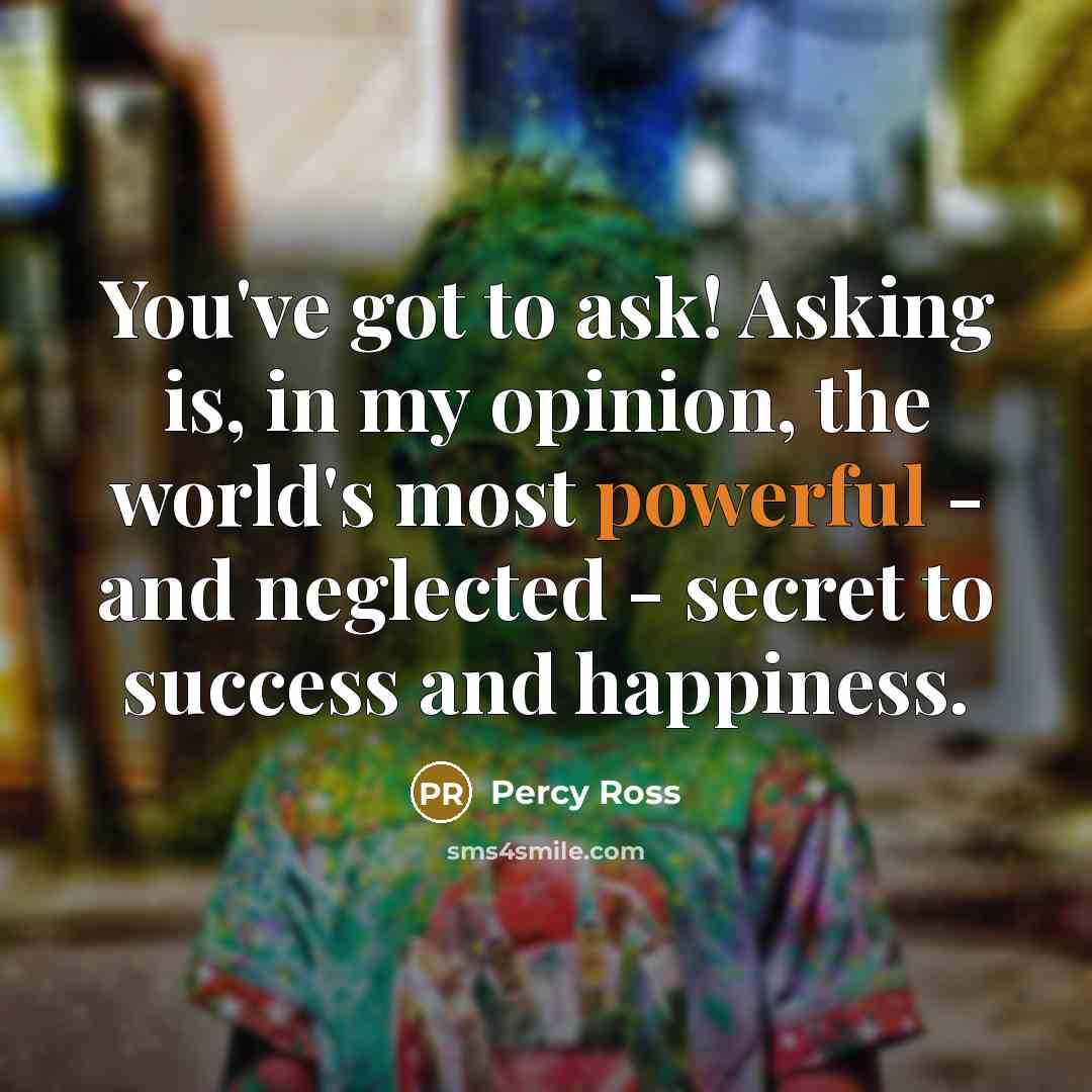 “You've got to ask! Asking is, in my opinion, the…” quote by Percy Ross