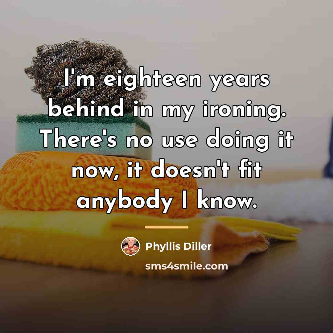 “I'm eighteen years behind in my ironing. There's no use…” quote by Phyllis Diller