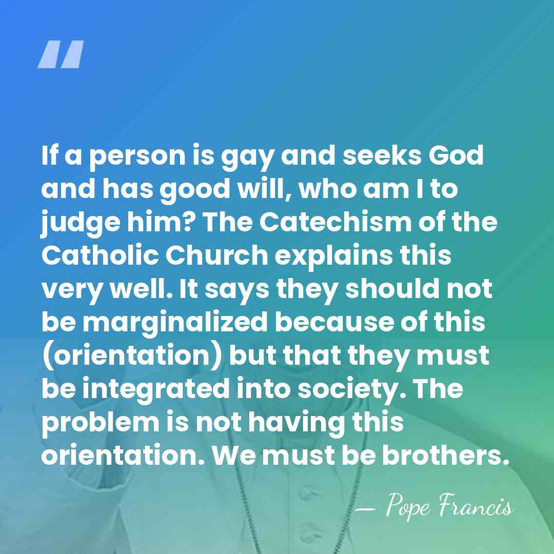 If a person is gay and seeks God and has good will,&hellip; - Pope Francis