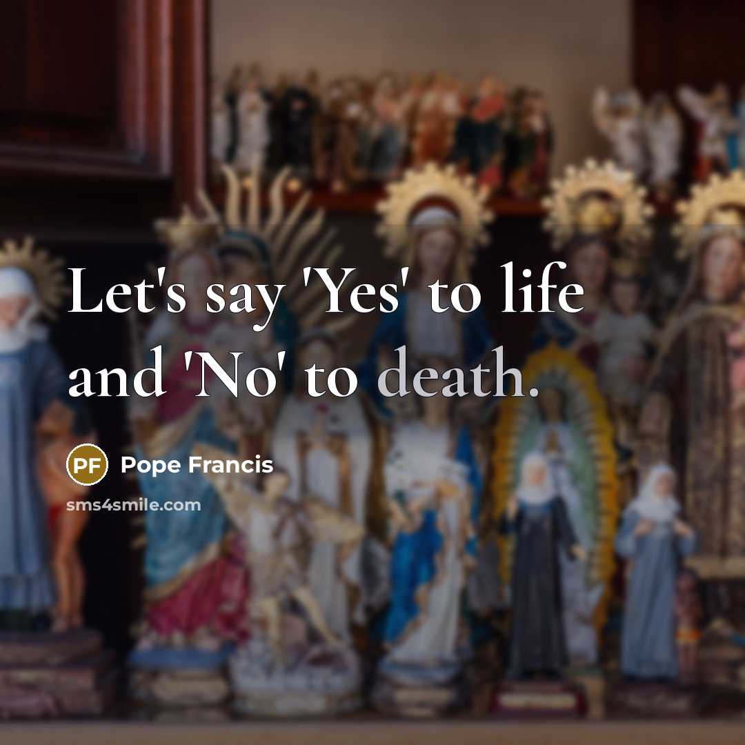“Let's say 'Yes' to life and 'No' to death.…” quote by Pope Francis