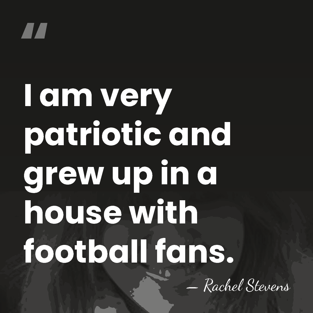 I am very patriotic and grew up in a house with football&hellip; - Rachel Stevens