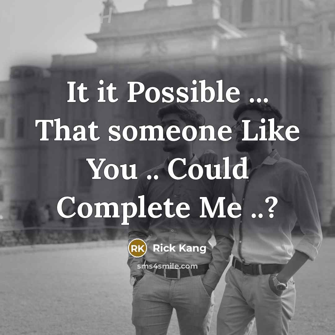 “It it Possible ... That someone Like You .. Could Complete Me ..?” quote by Rick Kang